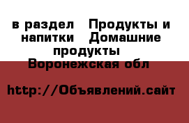  в раздел : Продукты и напитки » Домашние продукты . Воронежская обл.